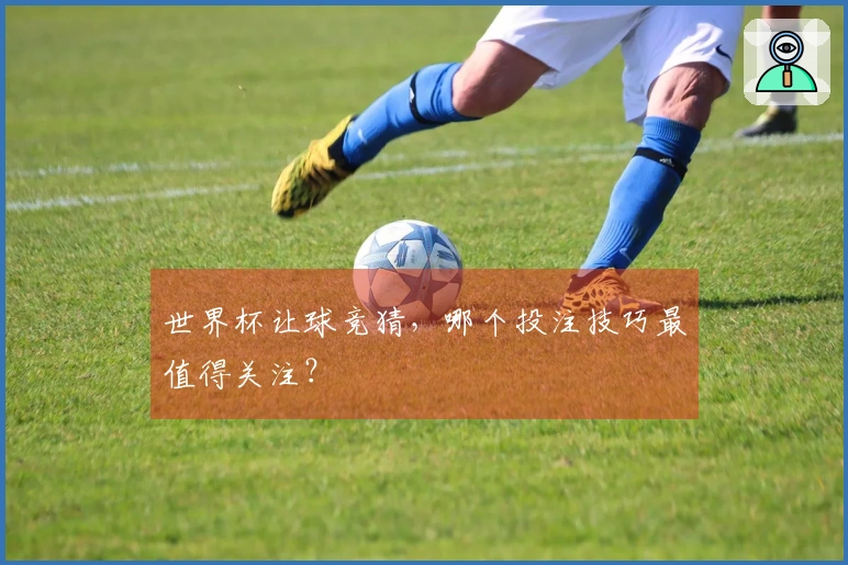 世界杯让球竞猜，哪个投注技巧最值得关注？