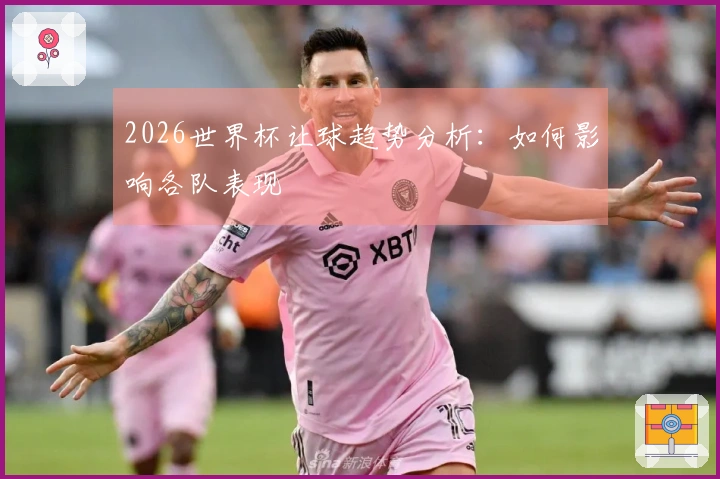 2026世界杯让球趋势分析：如何影响各队表现