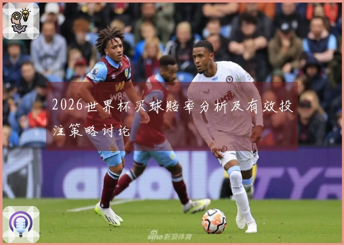 2026世界杯买球赔率分析及有效投注策略讨论