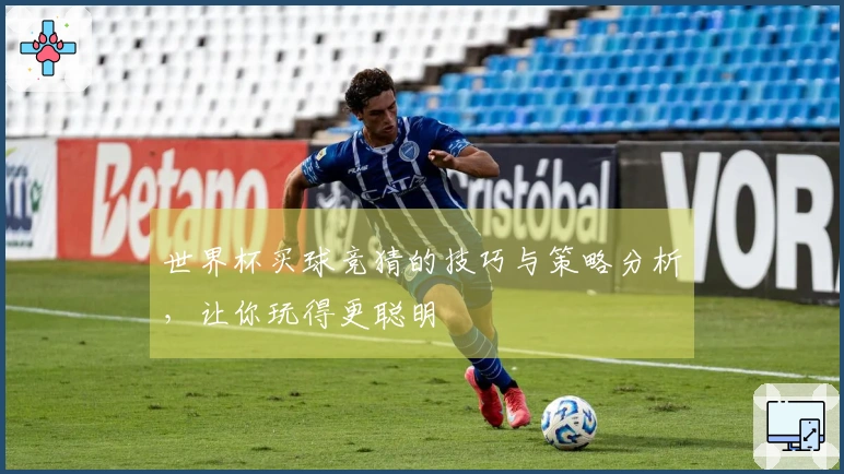 世界杯买球竞猜的技巧与策略分析，让你玩得更聪明