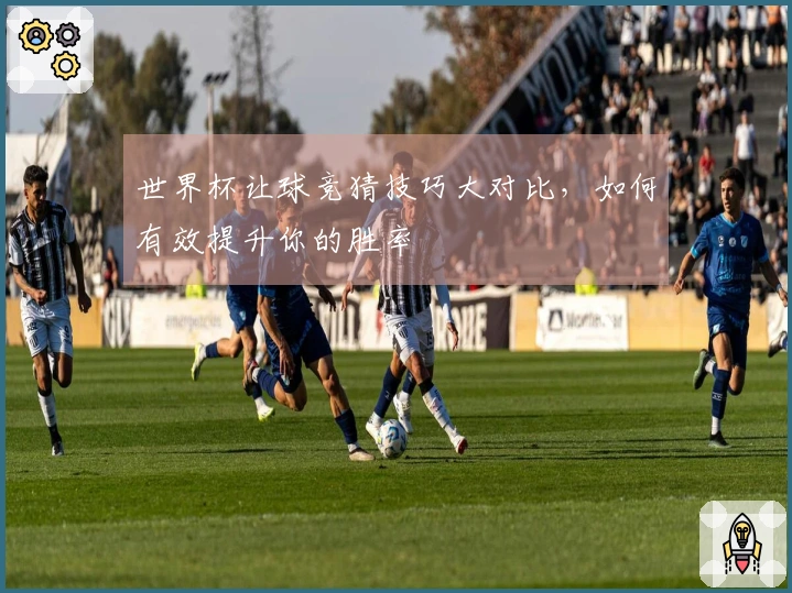 世界杯让球竞猜技巧大对比，如何有效提升你的胜率