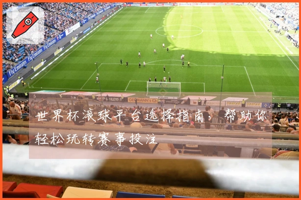 世界杯滚球平台选择指南，帮助你轻松玩转赛事投注