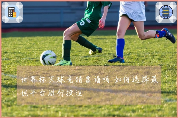 世界杯买球竞猜靠谱吗 如何选择最优平台进行投注