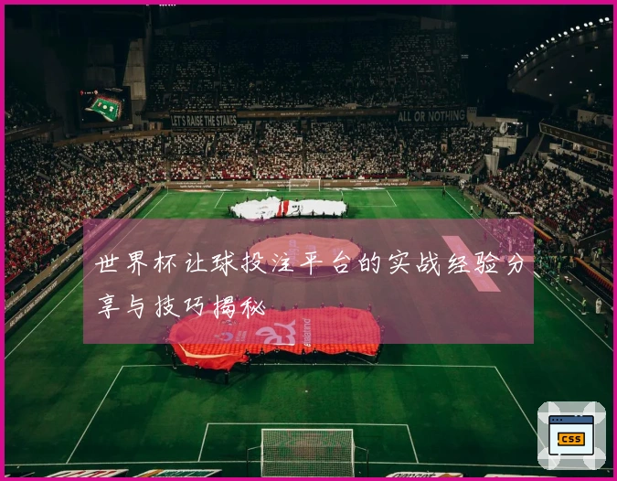 世界杯让球投注平台的实战经验分享与技巧揭秘