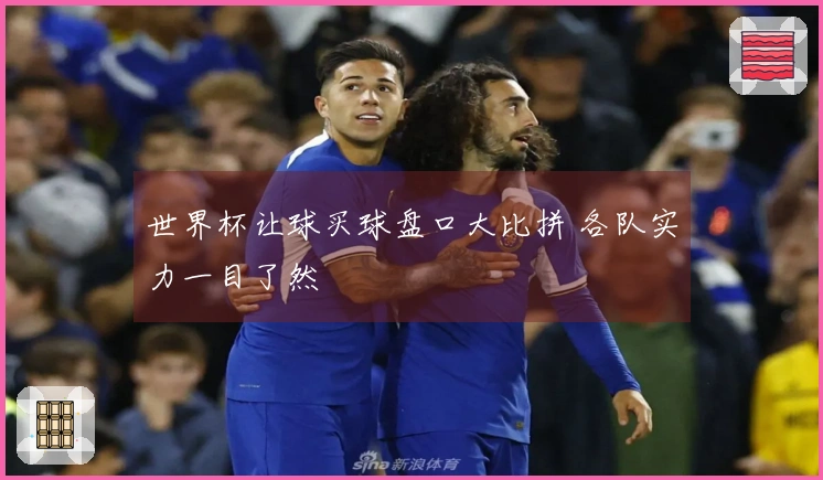 世界杯让球买球盘口大比拼 各队实力一目了然