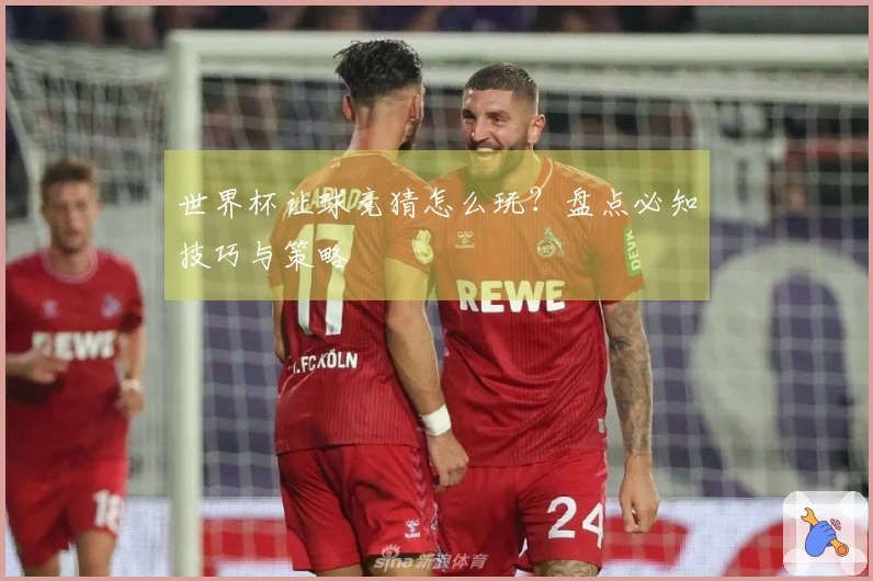 世界杯让球竞猜怎么玩？盘点必知技巧与策略