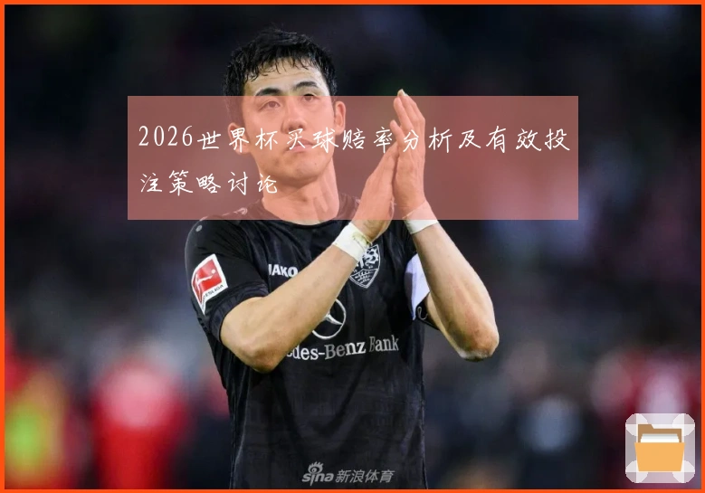 2026世界杯买球赔率分析及有效投注策略讨论
