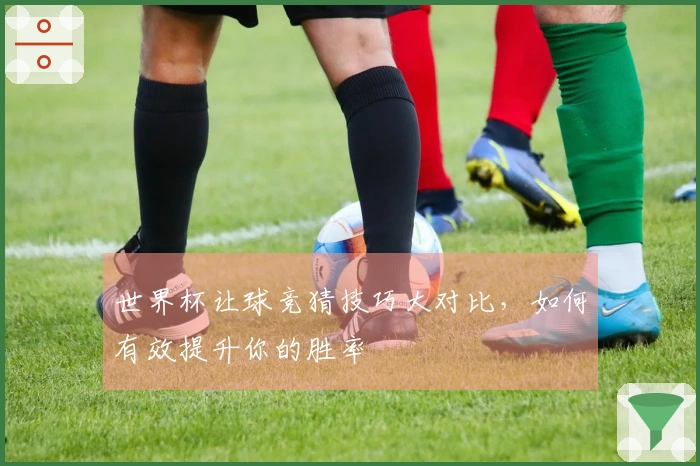 世界杯让球竞猜技巧大对比，如何有效提升你的胜率