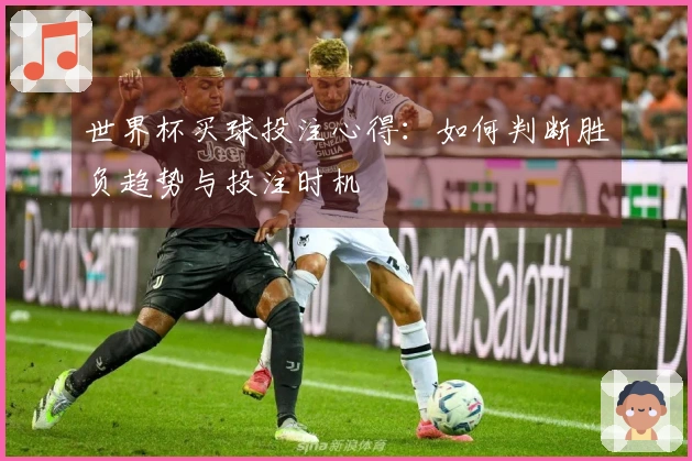 世界杯买球投注心得：如何判断胜负趋势与投注时机