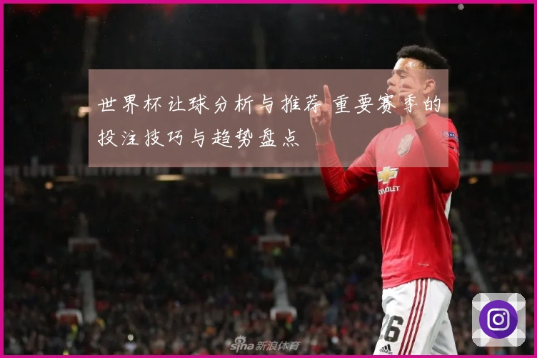 世界杯让球分析与推荐 重要赛季的投注技巧与趋势盘点