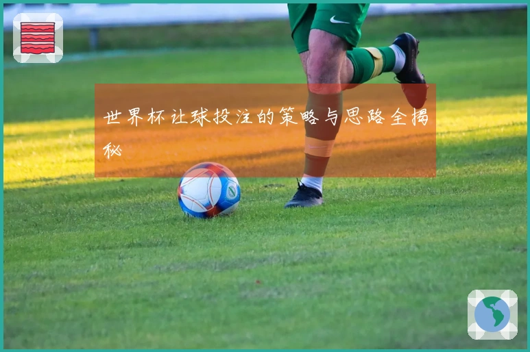 世界杯让球投注的策略与思路全揭秘