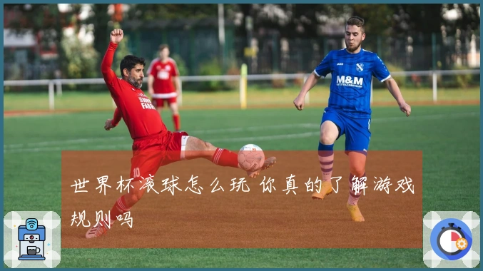 世界杯滚球怎么玩 你真的了解游戏规则吗